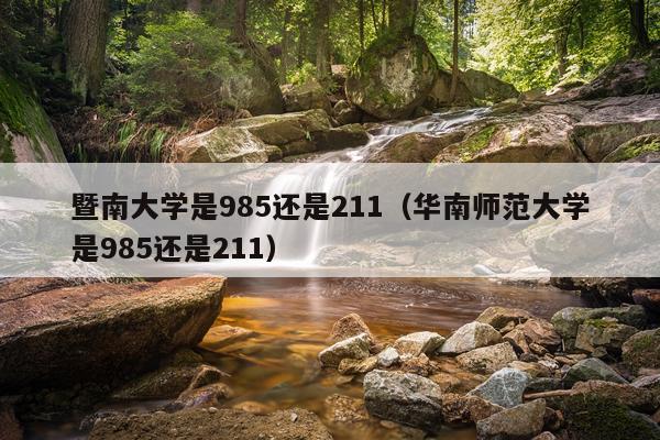 暨南大学是985还是211（华南师范大学是985还是211）