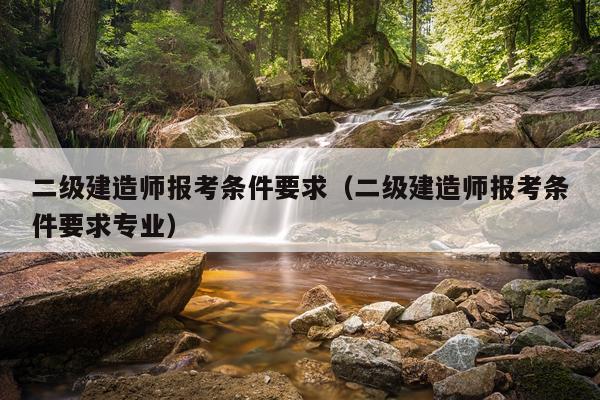 二级建造师报考条件要求（二级建造师报考条件要求专业）