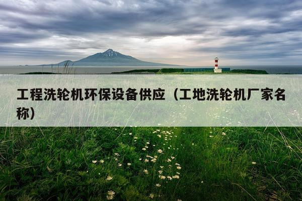 工程洗轮机环保设备供应（工地洗轮机厂家名称）