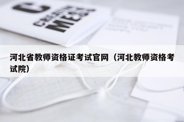 河北省教师资格证考试官网（河北教师资格考试院）