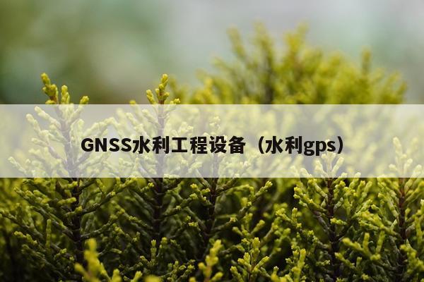 GNSS水利工程设备（水利gps）