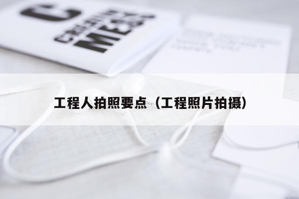 工程人拍照要点（工程照片拍摄）