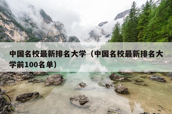 中国名校最新排名大学（中国名校最新排名大学前100名单）