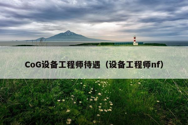 CoG设备工程师待遇（设备工程师nf）