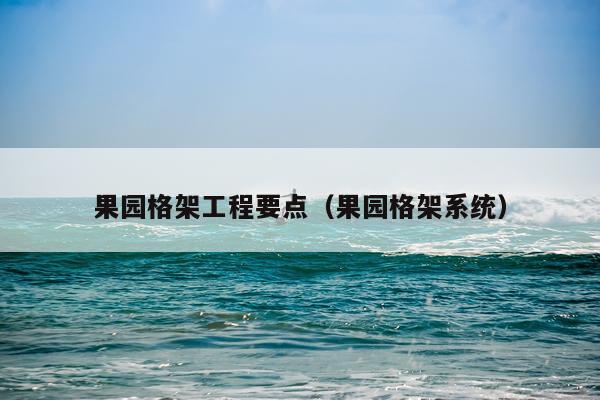 果园格架工程要点(果园格架系统)