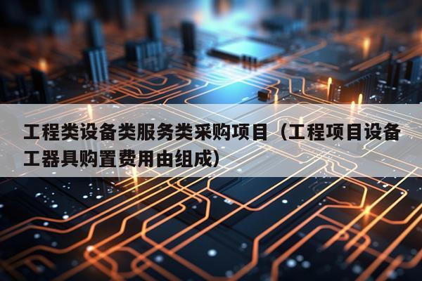 工程类设备类服务类采购项目（工程项目设备工器具购置费用由组成）