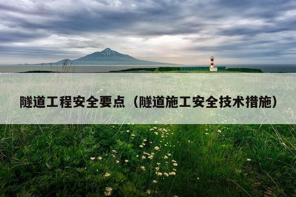 隧道工程安全要点（隧道施工安全技术措施）
