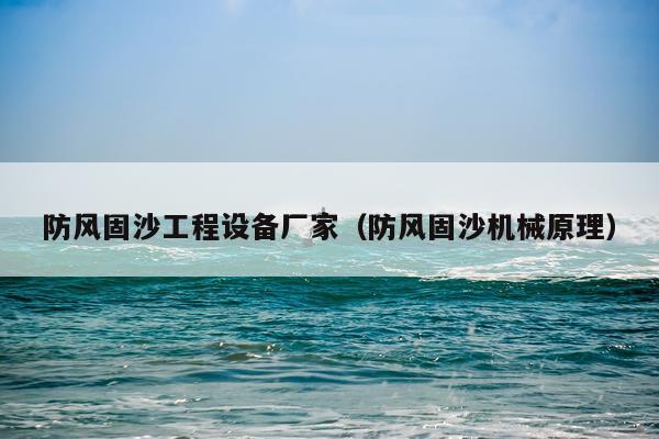 防风固沙工程设备厂家（防风固沙机械原理）
