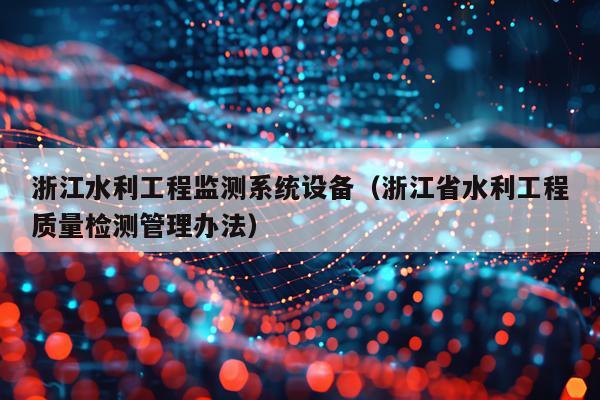 浙江水利工程监测系统设备（浙江省水利工程质量检测管理办法）