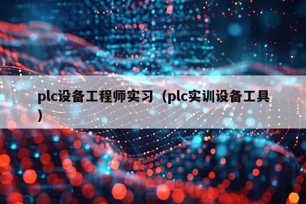plc设备工程师实习（plc实训设备工具）