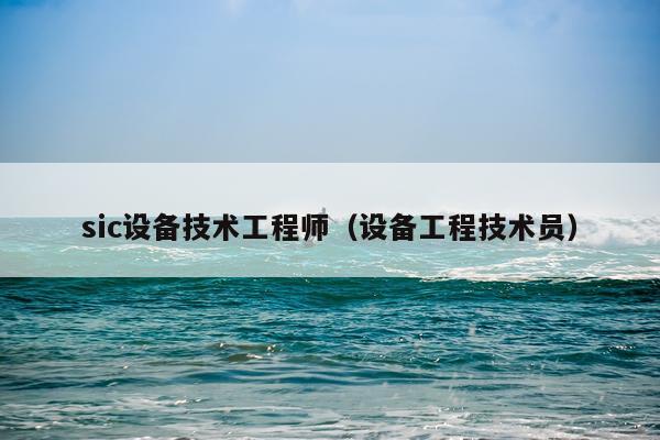 sic设备技术工程师（设备工程技术员）