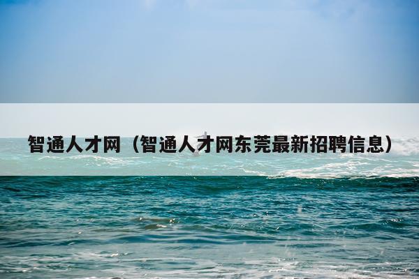 智通人才网（智通人才网东莞最新招聘信息）
