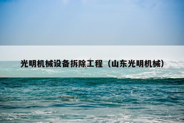光明机械设备拆除工程（山东光明机械）