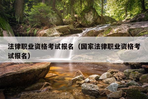 法律职业资格考试报名（国家法律职业资格考试报名）