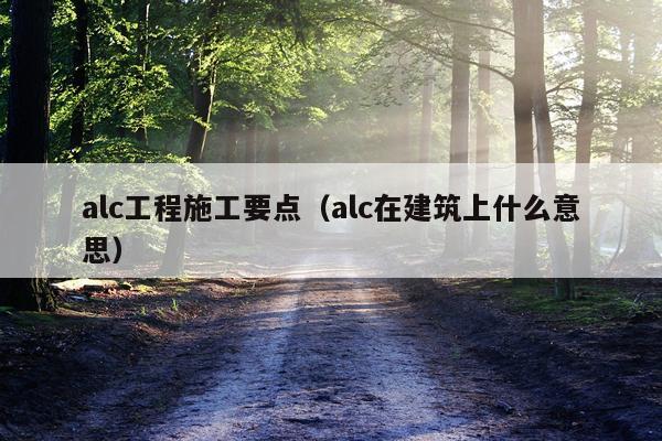 alc工程施工要点（alc在建筑上什么意思）