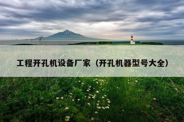 工程开孔机设备厂家（开孔机器型号大全）