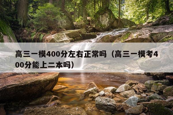 高三一模400分左右正常吗（高三一模考400分能上二本吗）