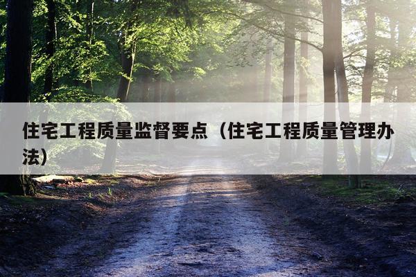 住宅工程质量监督要点（住宅工程质量管理办法）