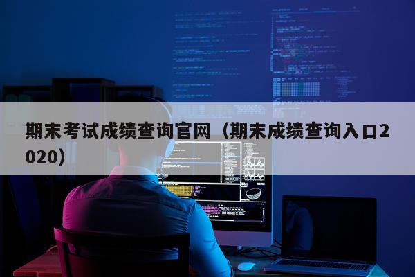 期末考试成绩查询官网（期末成绩查询入口2020）