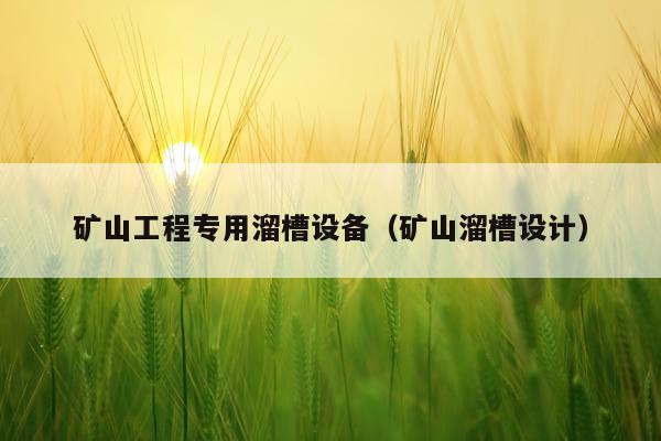 矿山工程专用溜槽设备（矿山溜槽设计）