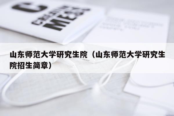 山东师范大学研究生院（山东师范大学研究生院招生简章）