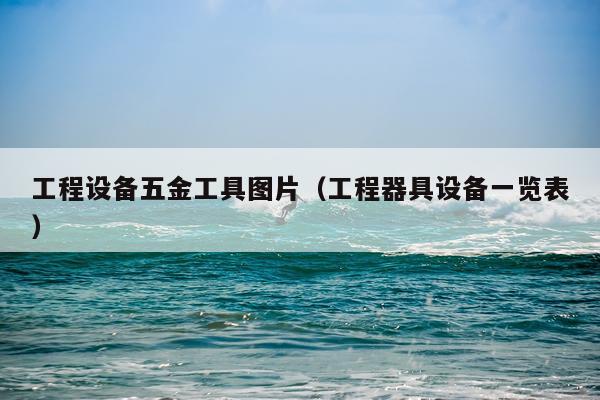 工程设备五金工具图片（工程器具设备一览表）
