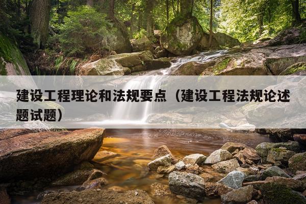 建设工程理论和法规要点（建设工程法规论述题试题）