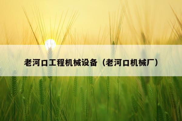 老河口工程机械设备（老河口机械厂）