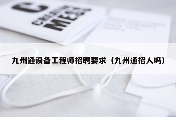 九州通设备工程师招聘要求（九州通招人吗）