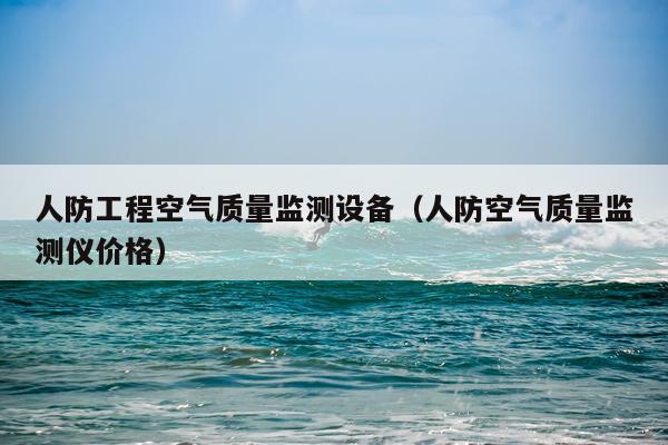 人防工程空气质量监测设备（人防空气质量监测仪价格）