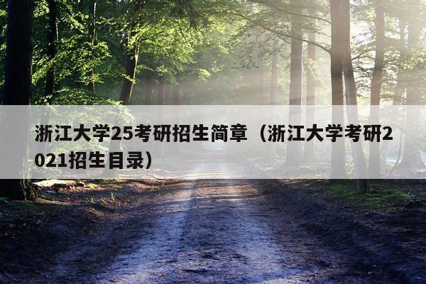 浙江大学25考研招生简章（浙江大学考研2021招生目录）
