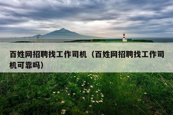 百姓网招聘找工作司机（百姓网招聘找工作司机可靠吗）
