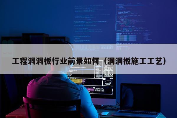 工程洞洞板行业前景如何（洞洞板施工工艺）