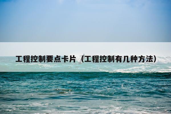 工程控制要点卡片（工程控制有几种方法）
