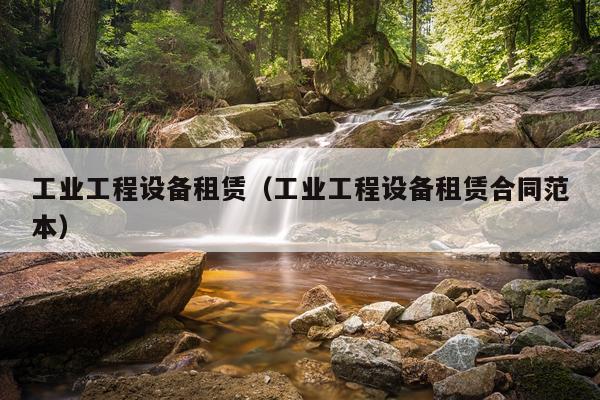 工业工程设备租赁（工业工程设备租赁合同范本）