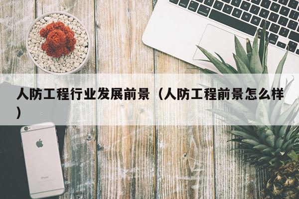 人防工程行业发展前景（人防工程前景怎么样）