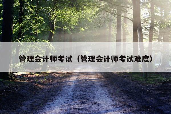 管理会计师考试（管理会计师考试难度）