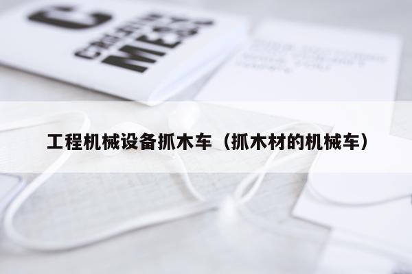 工程机械设备抓木车（抓木材的机械车）