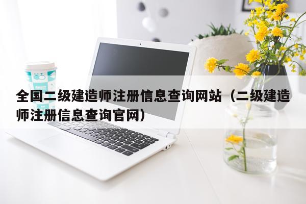 全国二级建造师注册信息查询网站（二级建造师注册信息查询官网）