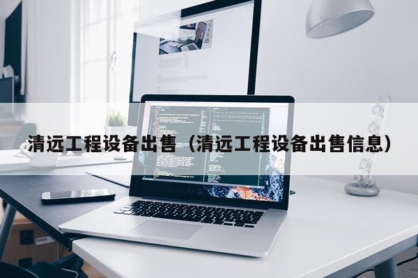 清远工程设备出售（清远工程设备出售信息）