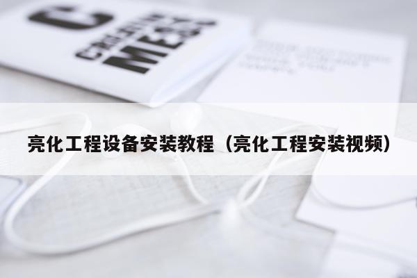 亮化工程设备安装教程(亮化工程安装视频)