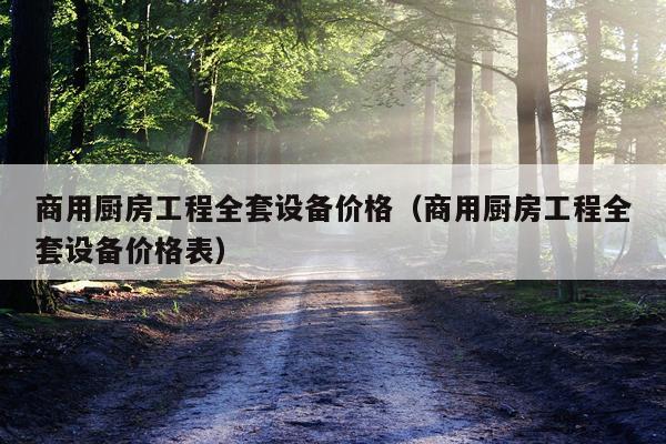 商用厨房工程全套设备价格（商用厨房工程全套设备价格表）