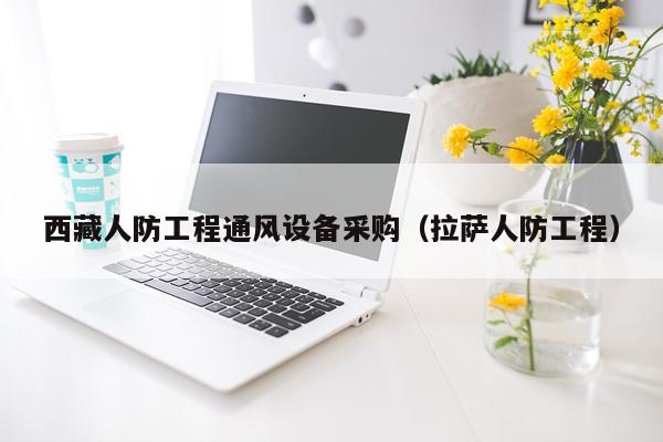 西藏人防工程通风设备采购（拉萨人防工程）