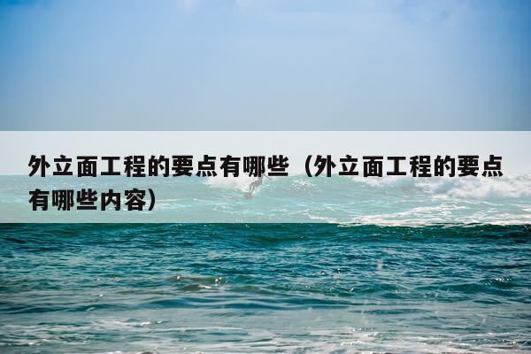 外立面工程的要点有哪些（外立面工程的要点有哪些内容）