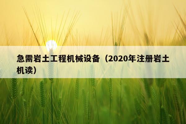 急需岩土工程机械设备（2020年注册岩土机读）