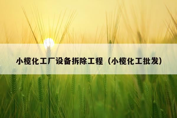 小榄化工厂设备拆除工程（小榄化工批发）