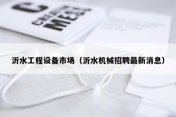 沂水工程设备市场（沂水机械招聘最新消息）