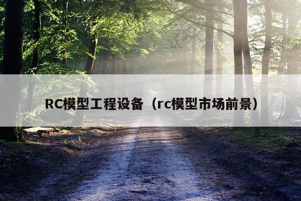 RC模型工程设备（rc模型市场前景）