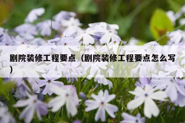 剧院装修工程要点（剧院装修工程要点怎么写）