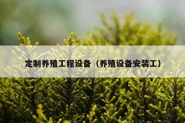 定制养殖工程设备（养殖设备安装工）